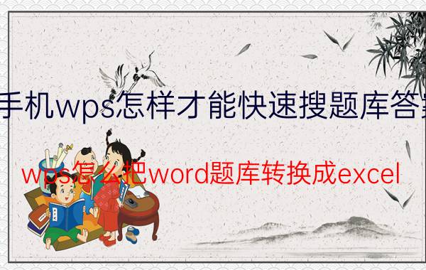 手机wps怎样才能快速搜题库答案 wps怎么把word题库转换成excel？